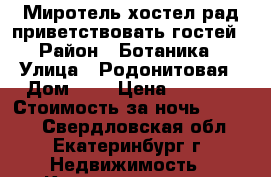 Миротель хостел рад приветствовать гостей › Район ­ Ботаника › Улица ­ Родонитовая › Дом ­ 9 › Цена ­ 1 500 › Стоимость за ночь ­ 1 500 - Свердловская обл., Екатеринбург г. Недвижимость » Квартиры аренда посуточно   